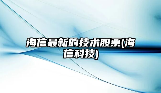 海信最新的技術(shù)股票(海信科技)