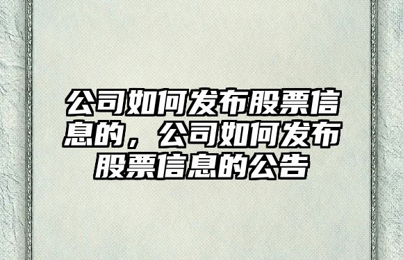 公司如何發(fā)布股票信息的，公司如何發(fā)布股票信息的公告