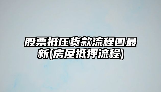 股票抵壓貨款流程圖最新(房屋抵押流程)