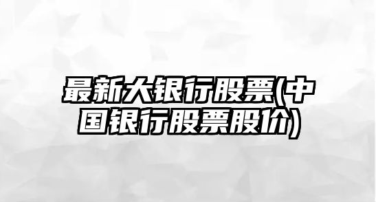 最新大銀行股票(中國銀行股票股價(jià))