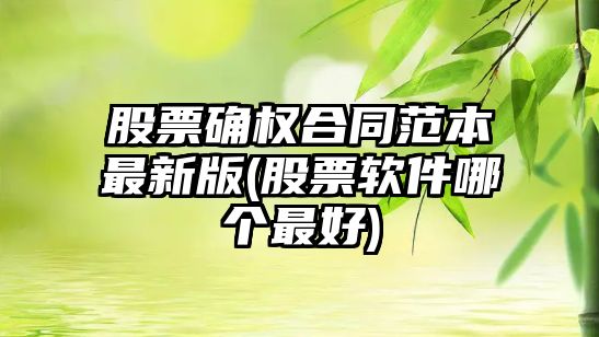 股票確權合同范本最新版(股票軟件哪個(gè)最好)