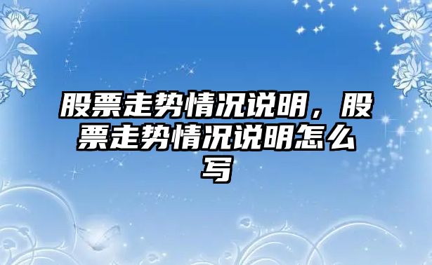 股票走勢情況說(shuō)明，股票走勢情況說(shuō)明怎么寫(xiě)