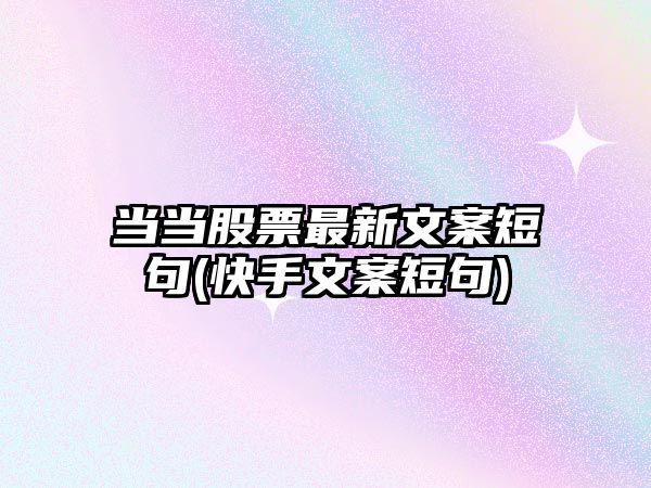 當當股票最新文案短句(快手文案短句)