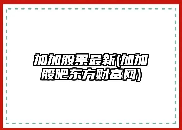 加加股票最新(加加股吧東方財富網(wǎng))