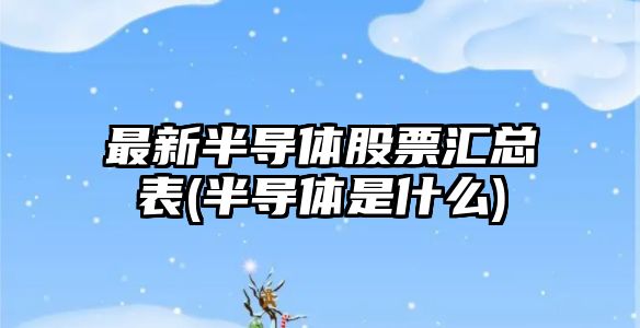 最新半導體股票匯總表(半導體是什么)