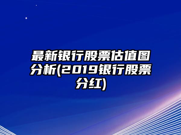 最新銀行股票估值圖分析(2019銀行股票分紅)