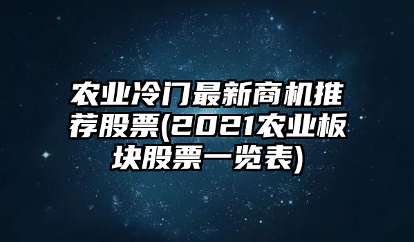 農業(yè)冷門(mén)最新商機推薦股票(2021農業(yè)板塊股票一覽表)