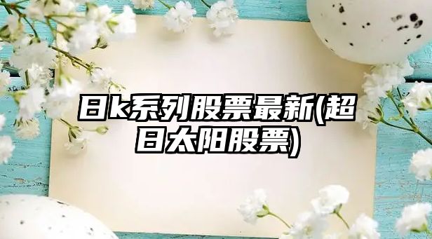 日k系列股票最新(超日太陽(yáng)股票)