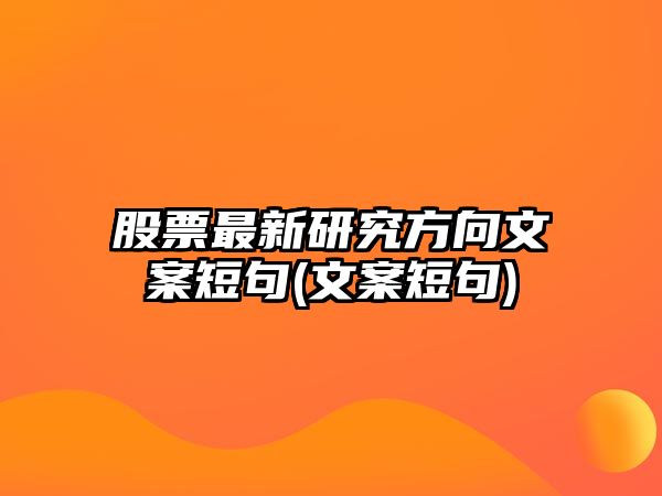 股票最新研究方向文案短句(文案短句)