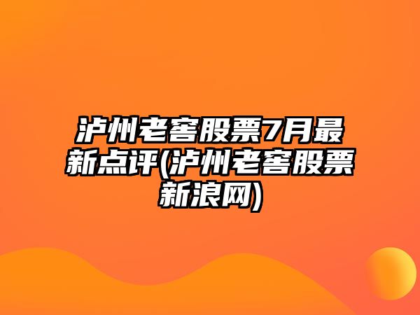 瀘州老窖股票7月最新點(diǎn)評(瀘州老窖股票新浪網(wǎng))