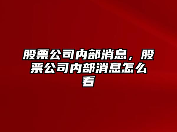 股票公司內部消息，股票公司內部消息怎么看