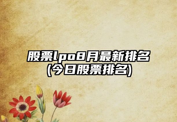 股票lpo8月最新排名(今日股票排名)