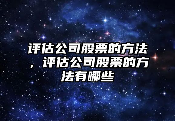 評估公司股票的方法，評估公司股票的方法有哪些