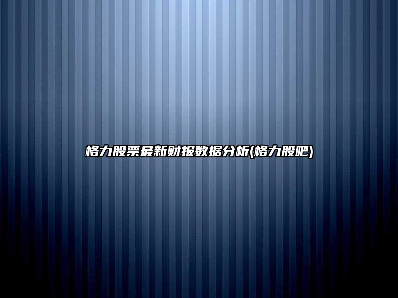 格力股票最新財報數據分析(格力股吧)