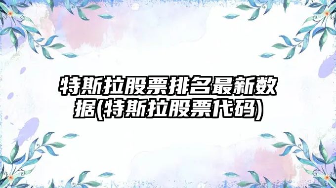 特斯拉股票排名最新數據(特斯拉股票代碼)