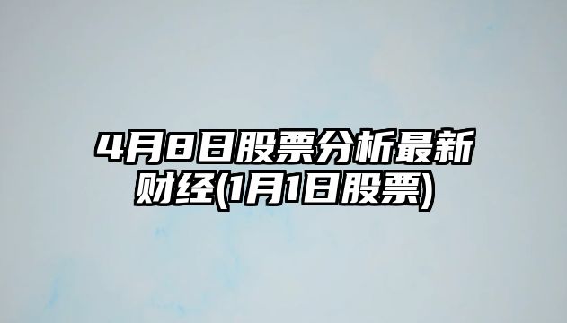 4月8日股票分析最新財經(jīng)(1月1日股票)