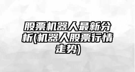 股票機器人最新分析(機器人股票行情走勢)