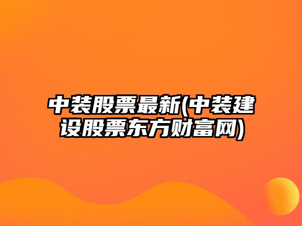 中裝股票最新(中裝建設股票東方財富網(wǎng))