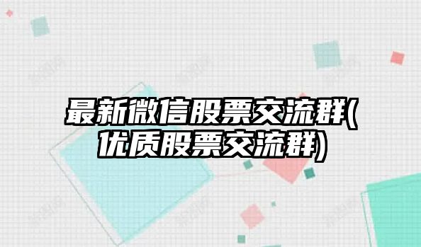 最新微信股票交流群(優(yōu)質(zhì)股票交流群)