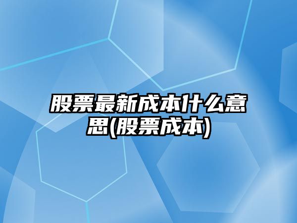 股票最新成本什么意思(股票成本)