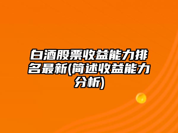 白酒股票收益能力排名最新(簡(jiǎn)述收益能力分析)