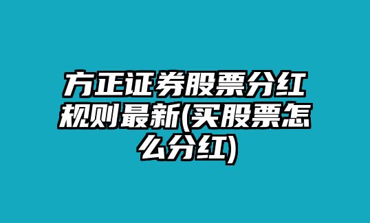 方正證券股票分紅規則最新(買(mǎi)股票怎么分紅)