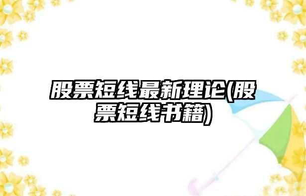 股票短線(xiàn)最新理論(股票短線(xiàn)書(shū)籍)