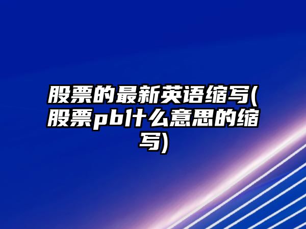 股票的最新英語(yǔ)縮寫(xiě)(股票pb什么意思的縮寫(xiě))