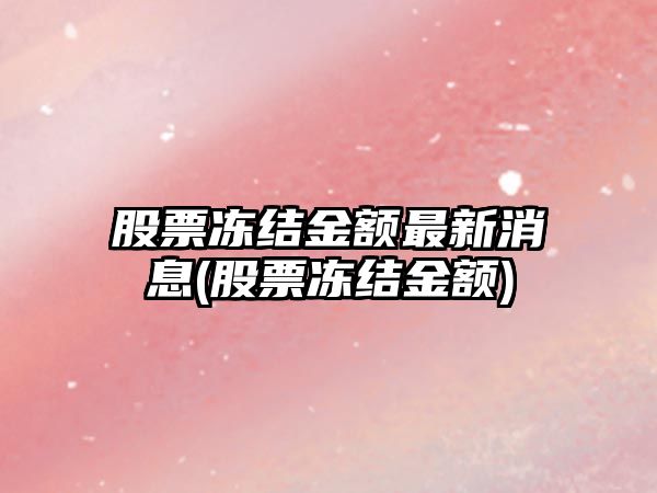 股票凍結金額最新消息(股票凍結金額)