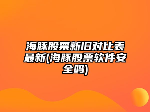 海豚股票新舊對比表最新(海豚股票軟件安全嗎)