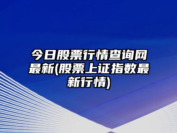 今日股票行情查詢(xún)網(wǎng)最新(股票上證指數最新行情)