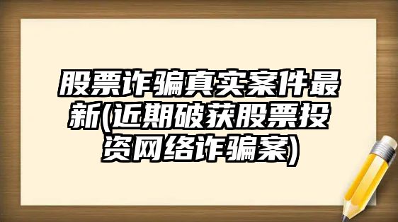 股票詐騙真實(shí)案件最新(近期破獲股票投資網(wǎng)絡(luò )詐騙案)