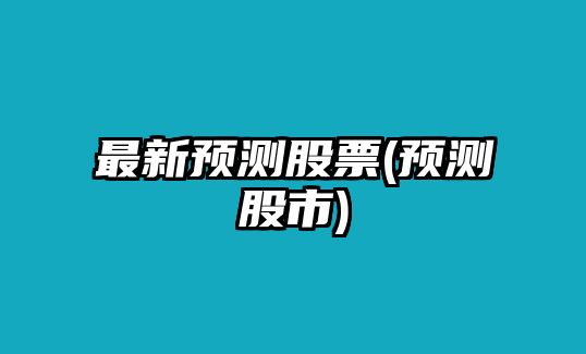 最新預測股票(預測股市)