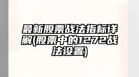 最新股票戰法指標詳解(股票中的1272戰法設置)