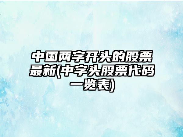 中國兩字開(kāi)頭的股票最新(中字頭股票代碼一覽表)