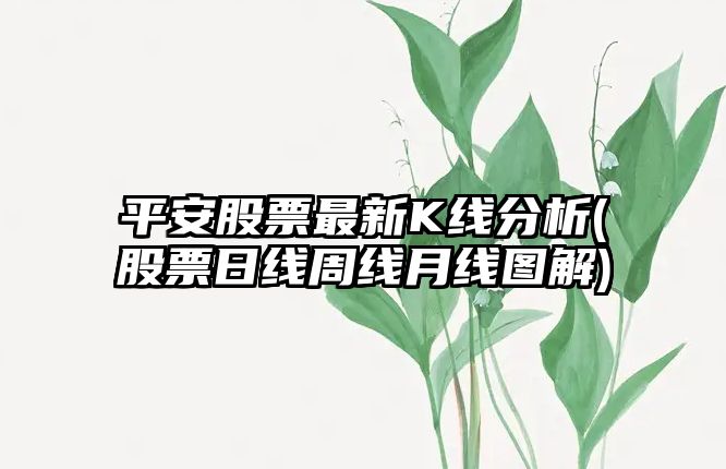 平安股票最新K線(xiàn)分析(股票日線(xiàn)周線(xiàn)月線(xiàn)圖解)