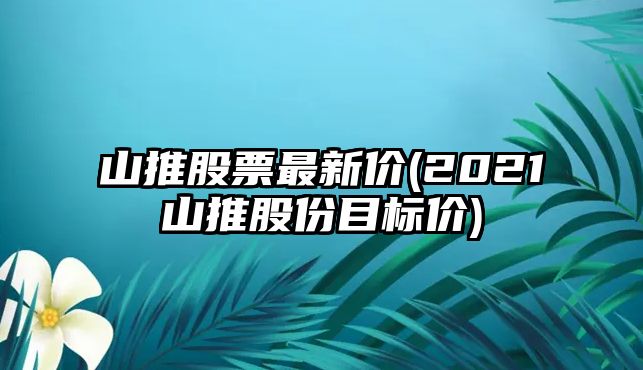 山推股票最新價(jià)(2021山推股份目標價(jià))