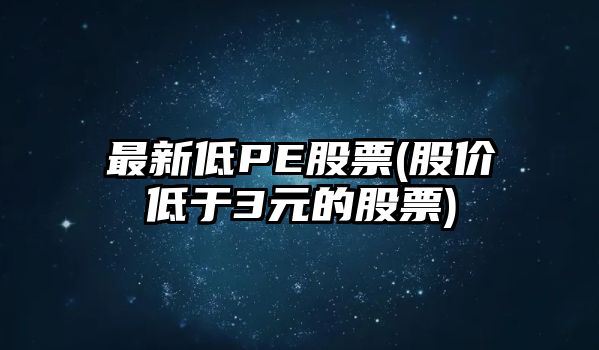 最新低PE股票(股價(jià)低于3元的股票)