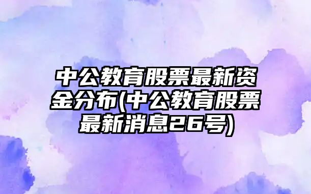 中公教育股票最新資金分布(中公教育股票最新消息26號)