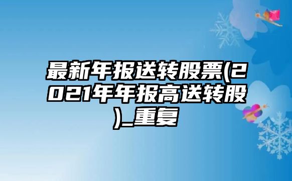 最新年報送轉股票(2021年年報高送轉股)_重復