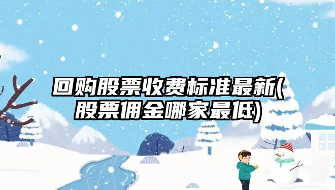 回購股票收費標準最新(股票傭金哪家最低)