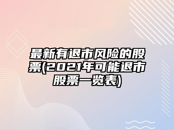 最新有退市風(fēng)險的股票(2021年可能退市股票一覽表)