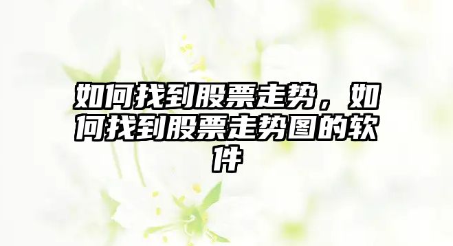 如何找到股票走勢，如何找到股票走勢圖的軟件