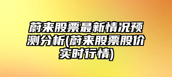 蔚來(lái)股票最新情況預測分析(蔚來(lái)股票股價(jià)實(shí)時(shí)行情)