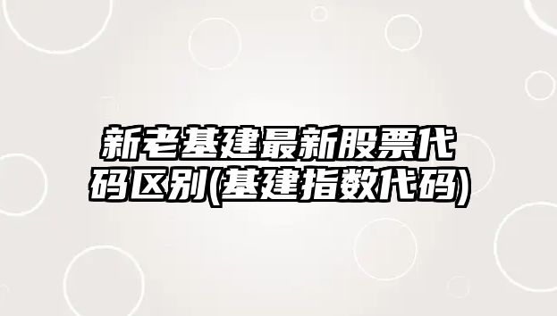 新老基建最新股票代碼區別(基建指數代碼)