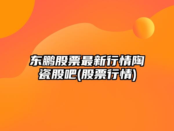 東鵬股票最新行情陶瓷股吧(股票行情)