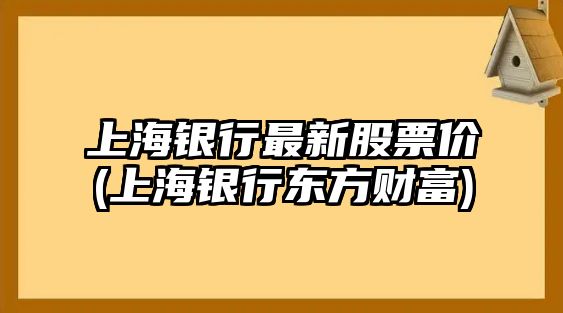 上海銀行最新股票價(jià)(上海銀行東方財富)