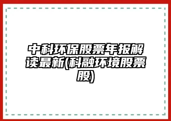 中科環(huán)保股票年報解讀最新(科融環(huán)境股票股)