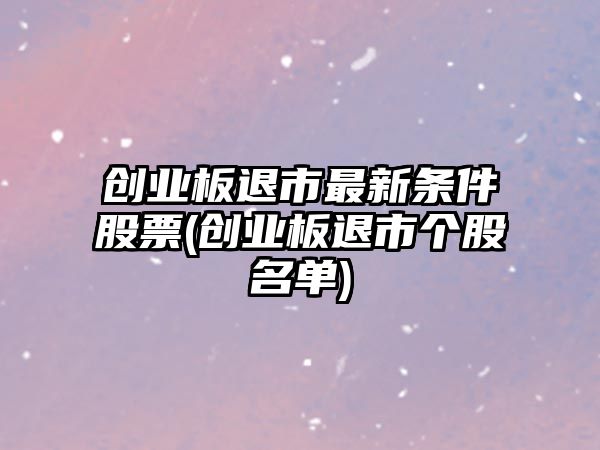 創(chuàng  )業(yè)板退市最新條件股票(創(chuàng  )業(yè)板退市個(gè)股名單)