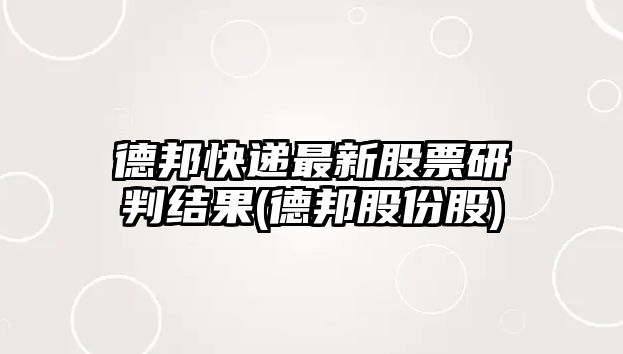 德邦快遞最新股票研判結果(德邦股份股)